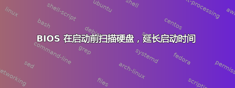 BIOS 在启动前扫描硬盘，延长启动时间