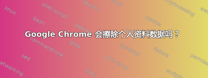 Google Chrome 会擦除个人资料数据吗？