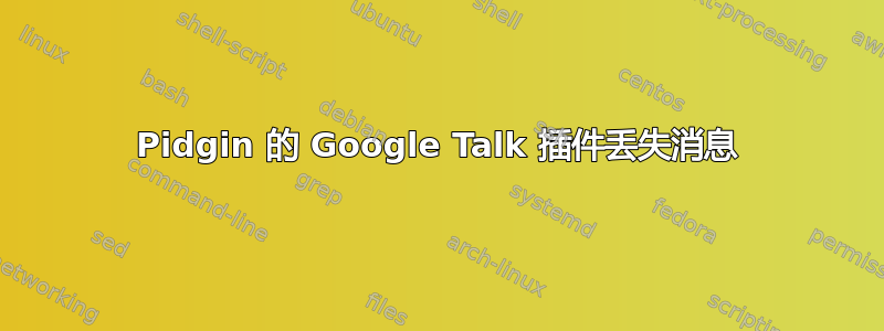 Pidgin 的 Google Talk 插件丢失消息