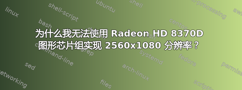 为什么我无法使用 Radeon HD 8370D 图形芯片组实现 2560x1080 分辨率？