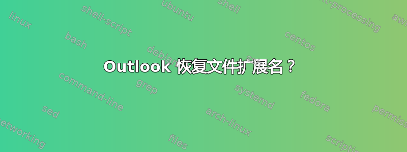 Outlook 恢复文件扩展名？