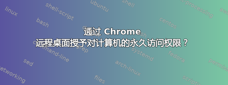 通过 Chrome 远程桌面授予对计算机的永久访问权限？