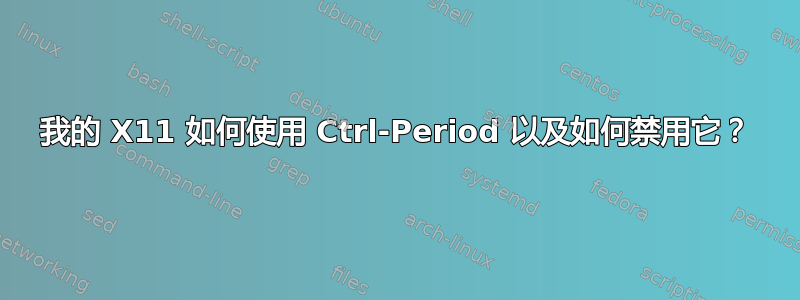 我的 X11 如何使用 Ctrl-Period 以及如何禁用它？