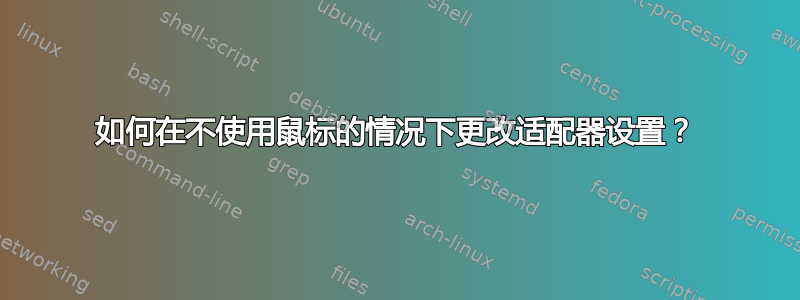 如何在不使用鼠标的情况下更改适配器设置？