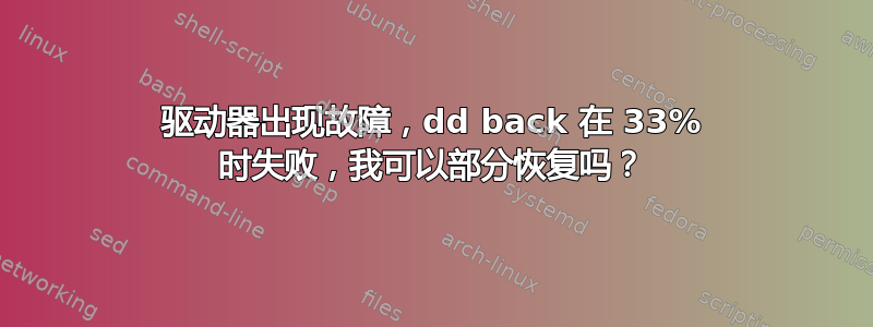 驱动器出现故障，dd back 在 33% 时失败，我可以部分恢复吗？