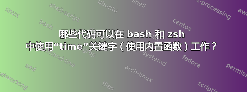 哪些代码可以在 bash 和 zsh 中使用“time”关键字（使用内置函数）工作？