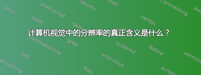 计算机视觉中的分辨率的真正含义是什么？