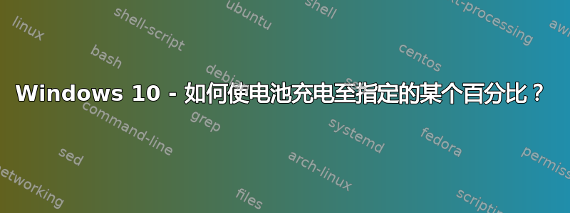 Windows 10 - 如何使电池充电至指定的某个百分比？