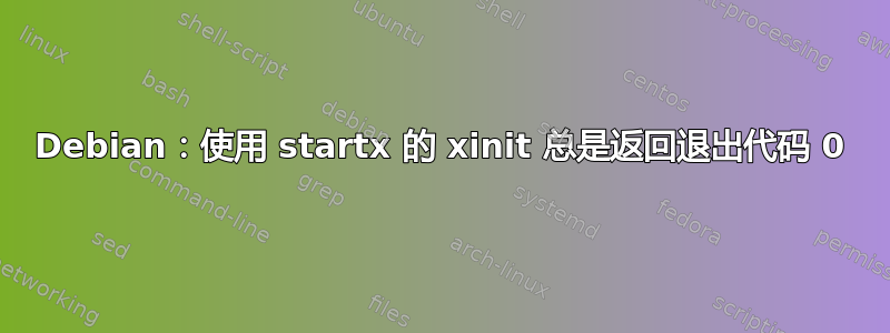 Debian：使用 startx 的 xinit 总是返回退出代码 0