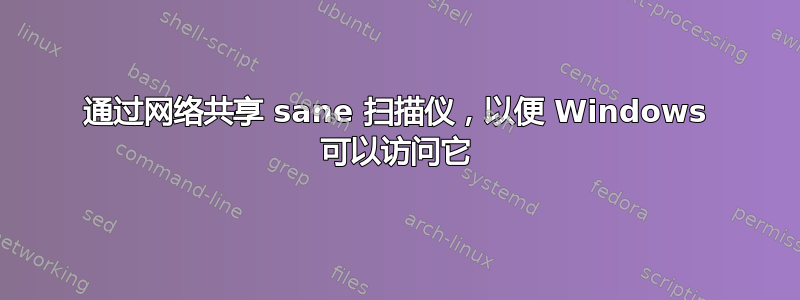 通过网络共享 sane 扫描仪，以便 Windows 可以访问它