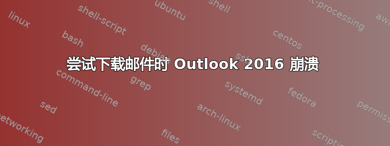 尝试下载邮件时 Outlook 2016 崩溃