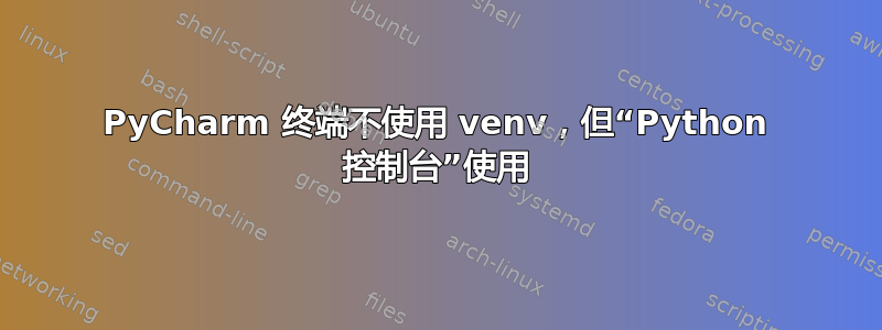 PyCharm 终端不使用 venv，但“Python 控制台”使用