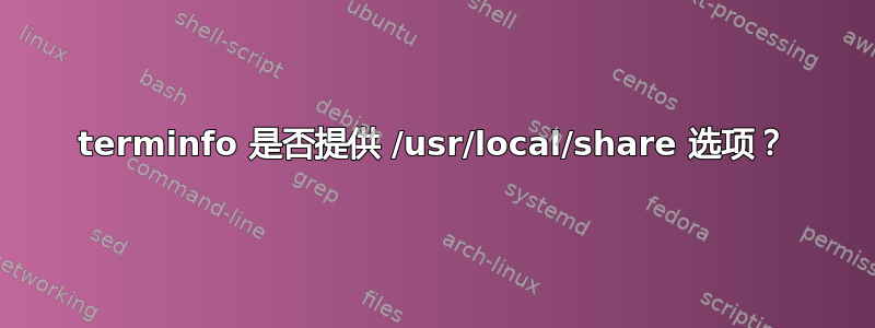 terminfo 是否提供 /usr/local/share 选项？