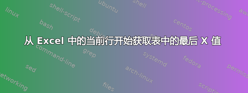 从 Excel 中的当前行开始获取表中的最后 X 值