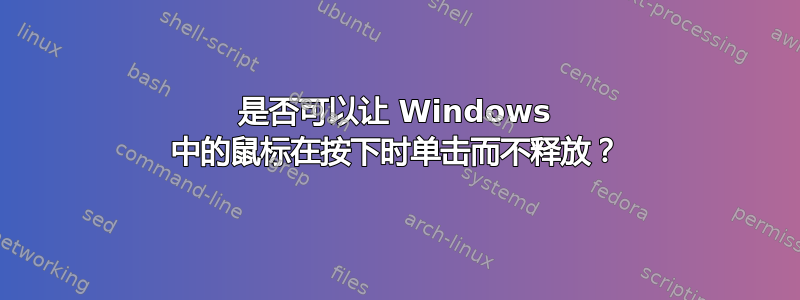 是否可以让 Windows 中的鼠标在按下时单击而不释放？