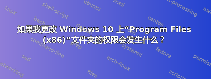 如果我更改 Windows 10 上“Program Files (x86)”文件夹的权限会发生什么？