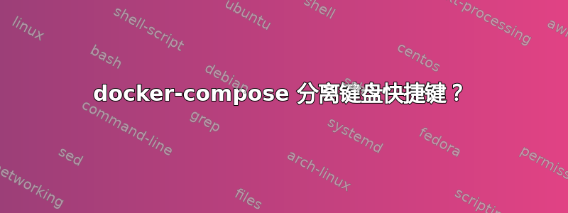 docker-compose 分离键盘快捷键？