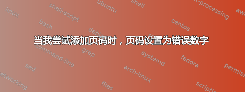 当我尝试添加页码时，页码设置为错误数字