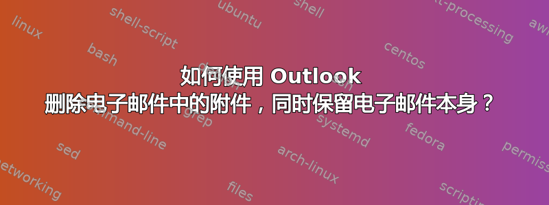 如何使用 Outlook 删除电子邮件中的附件，同时保留电子邮件本身？