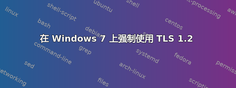 在 Windows 7 上强制使用 TLS 1.2