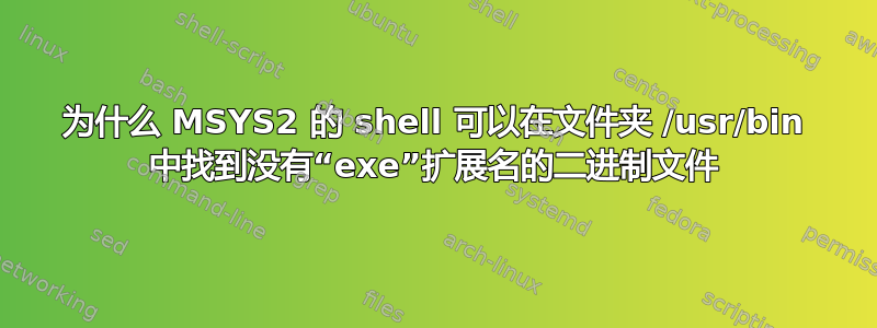 为什么 MSYS2 的 shell 可以在文件夹 /usr/bin 中找到没有“exe”扩展名的二进制文件