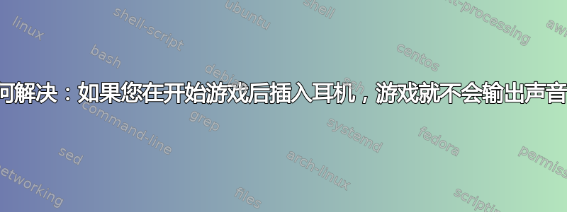 如何解决：如果您在开始游戏后插入耳机，游戏就不会输出声音？