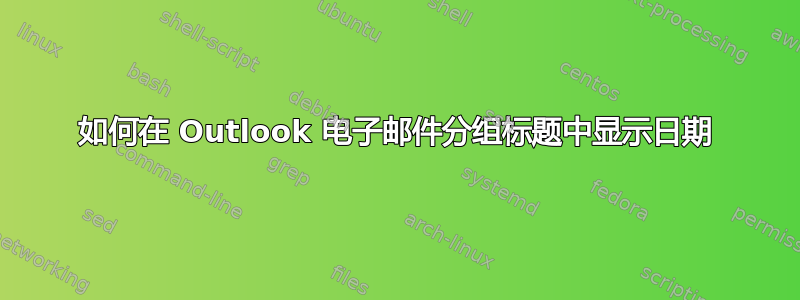 如何在 Outlook 电子邮件分组标题中显示日期