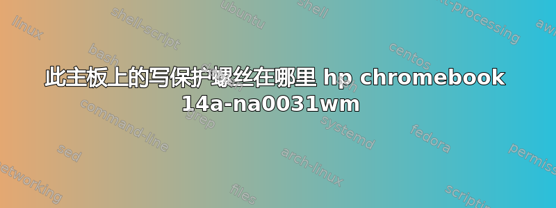 此主板上的写保护螺丝在哪里 hp chromebook 14a-na0031wm 