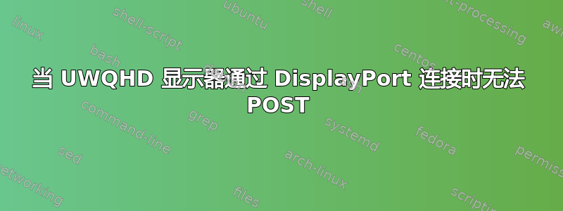 当 UWQHD 显示器通过 DisplayPort 连接时无法 POST