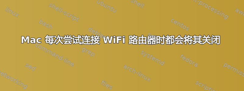 Mac 每次尝试连接 WiFi 路由器时都会将其关闭