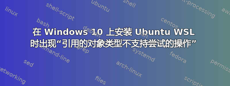 在 Windows 10 上安装 Ubuntu WSL 时出现“引用的对象类型不支持尝试的操作”