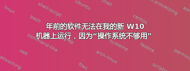 15 年前的软件无法在我的新 W10 机器上运行，因为“操作系统不够用”