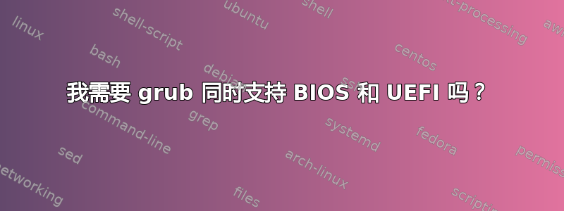 我需要 grub 同时支持 BIOS 和 UEFI 吗？