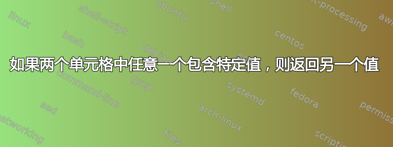 如果两个单元格中任意一个包含特定值，则返回另一个值