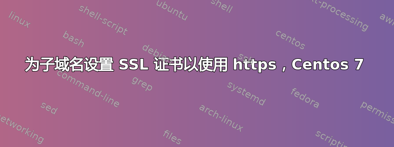 为子域名设置 SSL 证书以使用 https，Centos 7