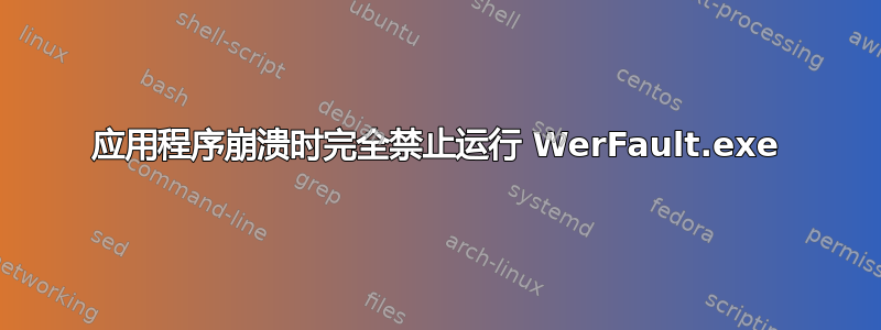 应用程序崩溃时完全禁止运行 WerFault.exe