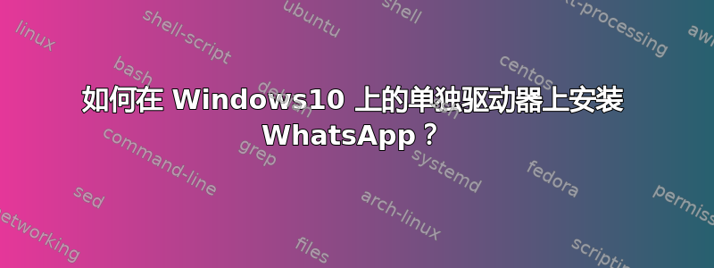 如何在 Windows10 上的单独驱动器上安装 WhatsApp？