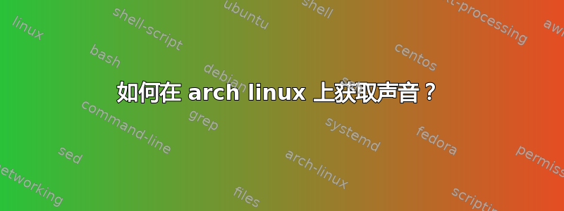 如何在 arch linux 上获取声音？