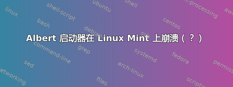 Albert 启动器在 Linux Mint 上崩溃（？）