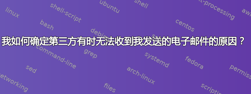 我如何确定第三方有时无法收到我发送的电子邮件的原因？