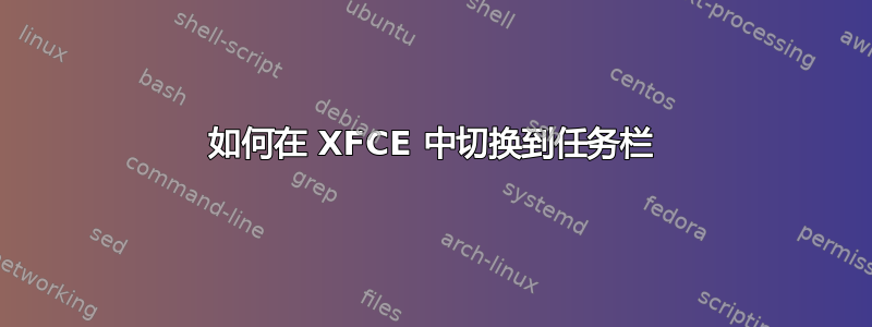 如何在 XFCE 中切换到任务栏