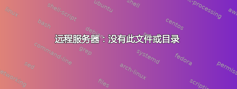 远程服务器：没有此文件或目录