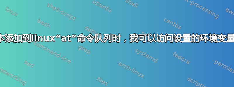 当脚本添加到linux“at”命令队列时，我可以访问设置的环境变量吗？