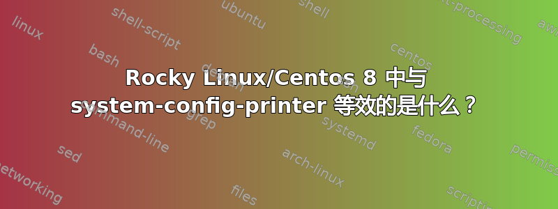 Rocky Linux/Centos 8 中与 system-config-printer 等效的是什么？