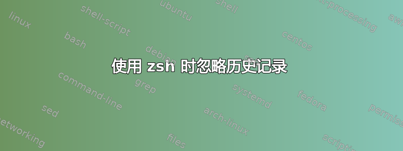 使用 zsh 时忽略历史记录