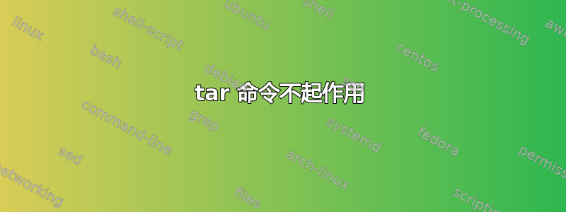 tar 命令不起作用