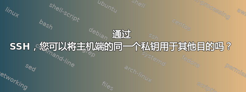 通过 SSH，您可以将主机端的同一个私钥用于其他目的吗？