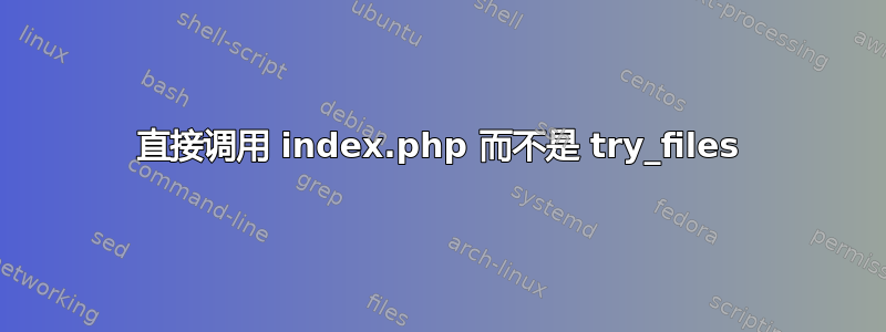 直接调用 index.php 而不是 try_files