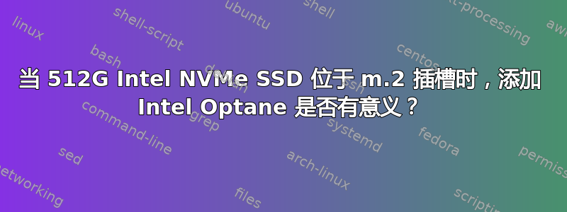 当 512G Intel NVMe SSD 位于 m.2 插槽时，添加 Intel Optane 是否有意义？