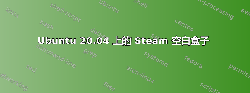 Ubuntu 20.04 上的 Steam 空白盒子